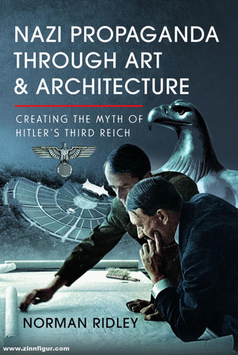 Frontline Books Ridley, Norman: Nazi Propaganda Through Art and Architecture. Creating the Myth of Hitler’s Third Reich