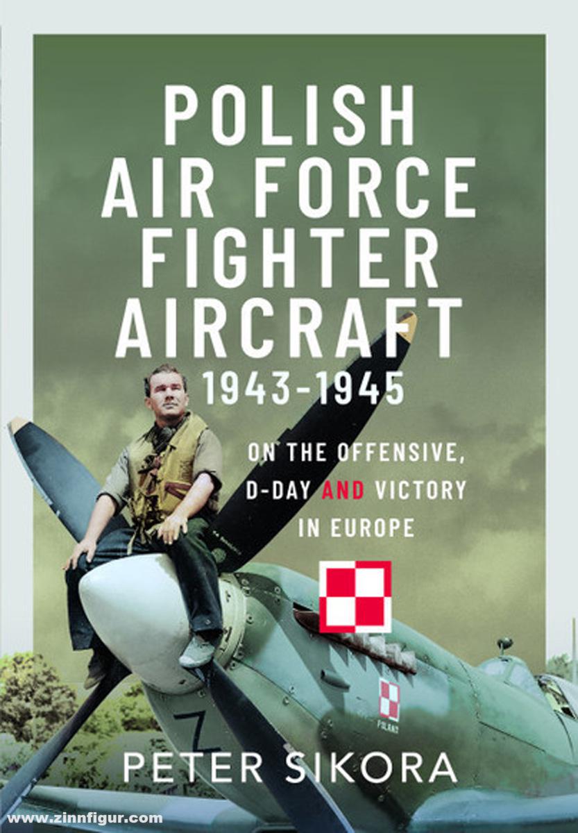 Pen & Sword Books Sikora, Peter: Polish Air Force Fighter Aircraft, 1943-1945. On the Offensive, D-Day and Victory in Europe