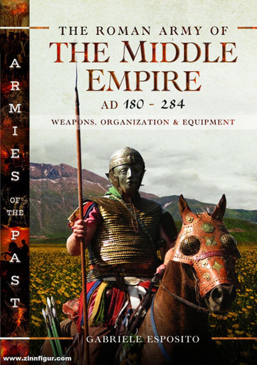 Pen & Sword Books Esposito, Gabriele: The Roman Army of the Middle Empire, AD 180-284. Weapons, Organization and Equipment