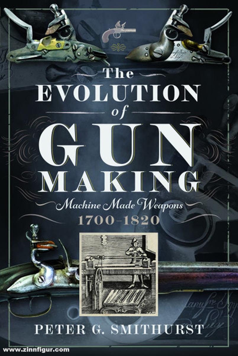 Pen & Sword Books Smithurst, Peter G.: The Evolution of Gun Making. Machine made weapons, 1700-1820