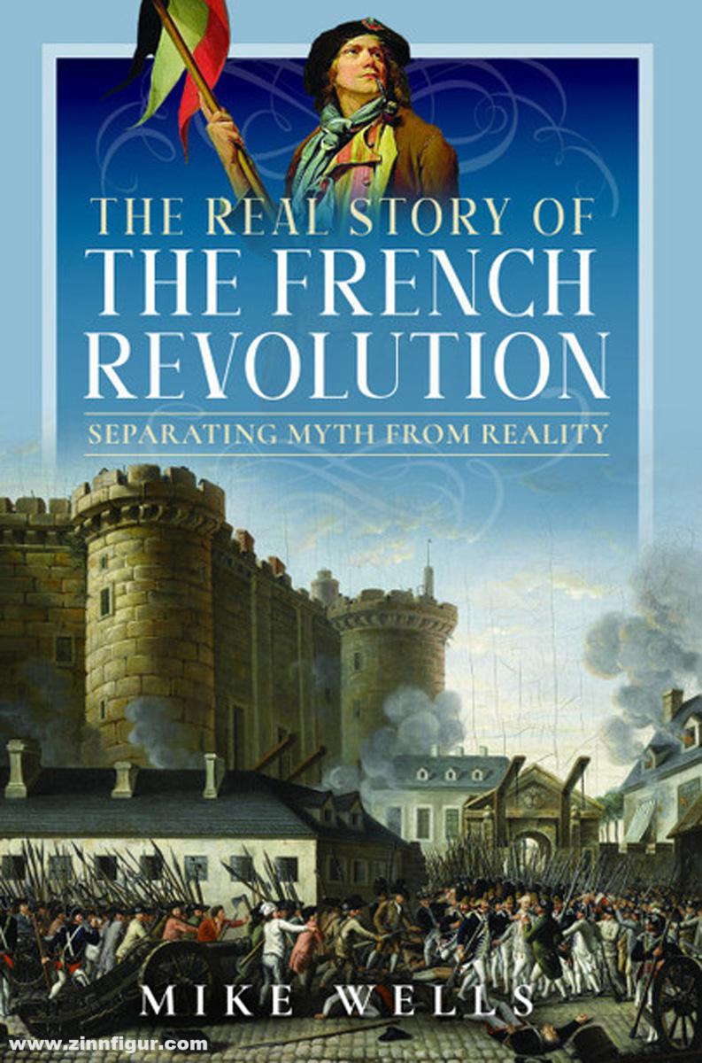 Pen & Sword Books Wells, Mike: The Real Story of the French Revolution. Separating Myth From Reality