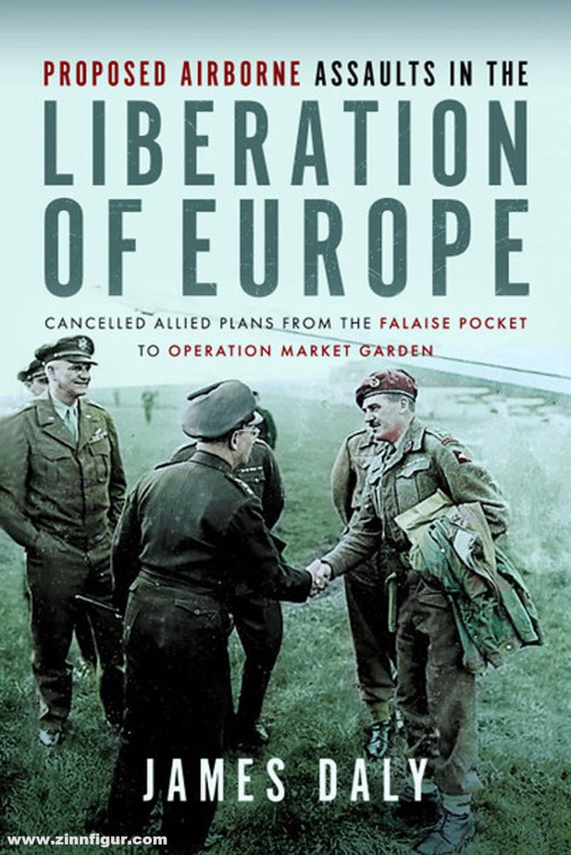 Frontline Books Daly, James: Proposed Airborne Assaults in the Liberation of Europe. Cancelled Allied Plans from the Falaise Pocket to Operation Market Garden