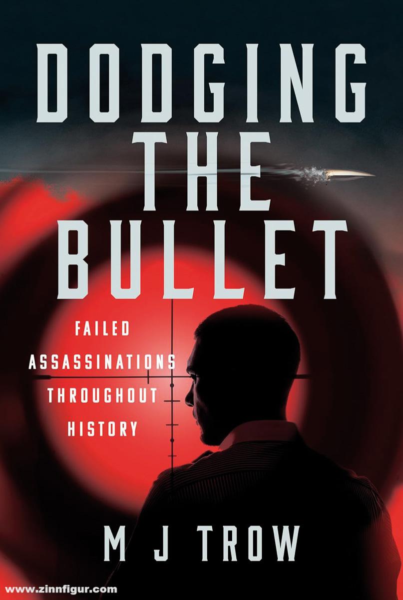 Pen & Sword Books Trow, M. J.: Dodging the Bullet. Failed Assassinations Throughout History