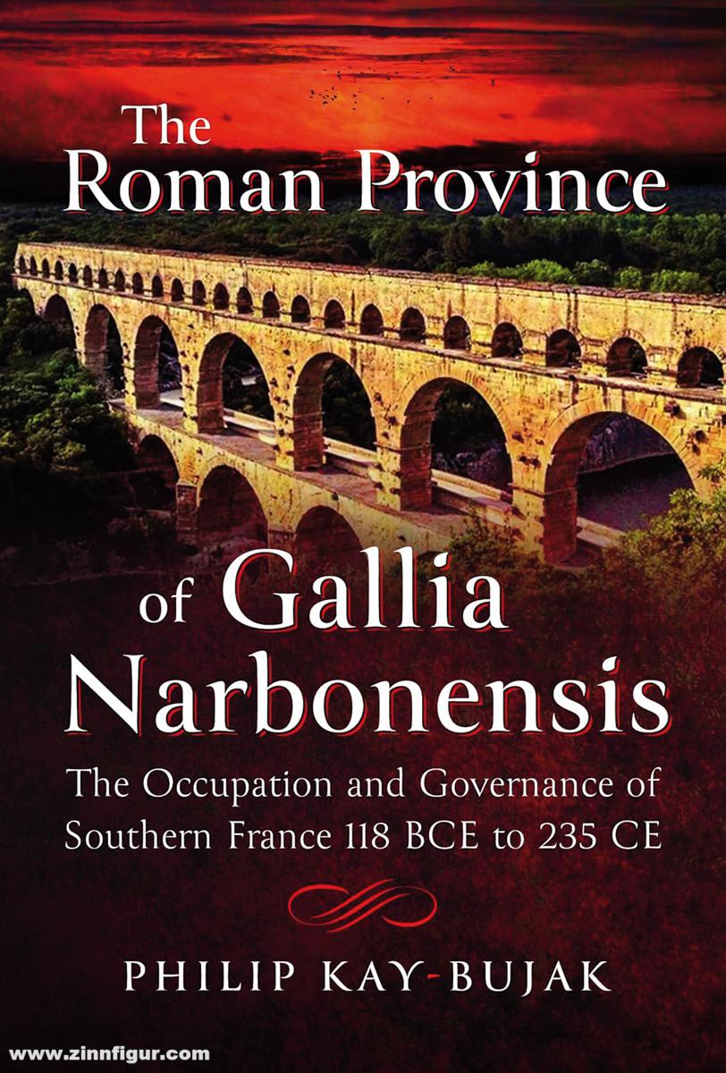 Pen & Sword Books Kay-Bujak, Philip: The Roman Province of Gallia Narbonensis. The Occupation and Governance of Southern France, 118 BC to 235 CE