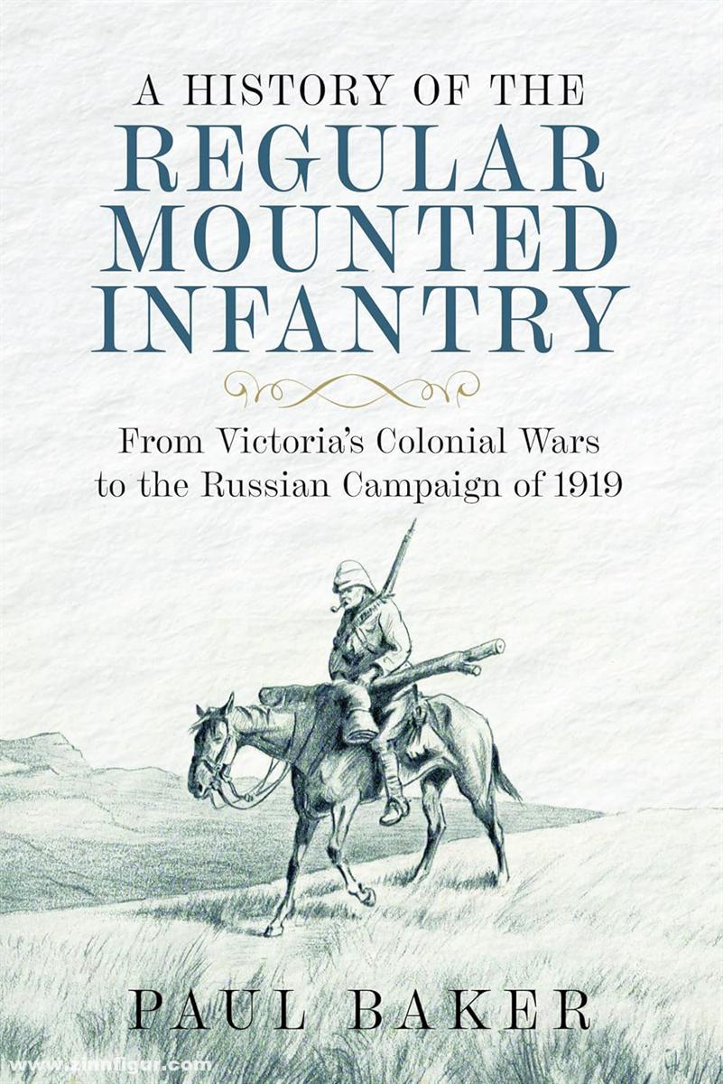 Pen & Sword Books Baker, Paul: A History of the Regular Mounted Infantry. From Victoria's Colonial Wars to the Russian Campaign of 1919