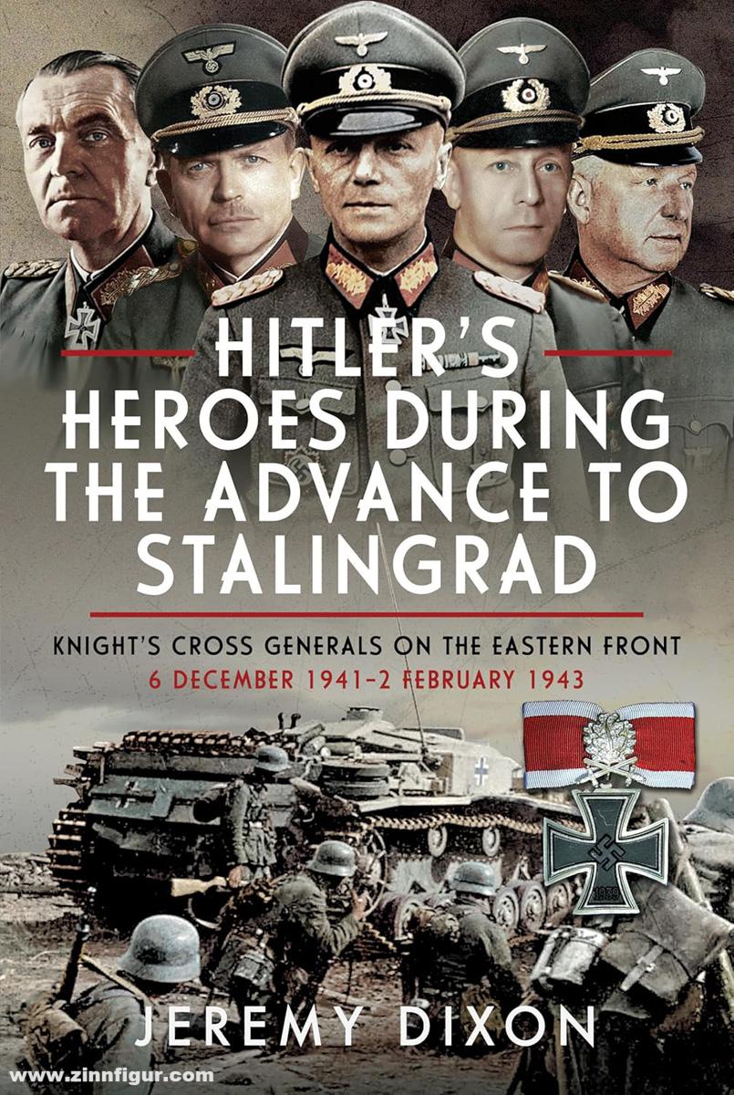 Frontline Books Dixoin, Jeremy: Hitler's Heroes During the Advance to Stalingrad. Knight’s Cross Generals on the Eastern Front, 6 December 1941-2 February 1943