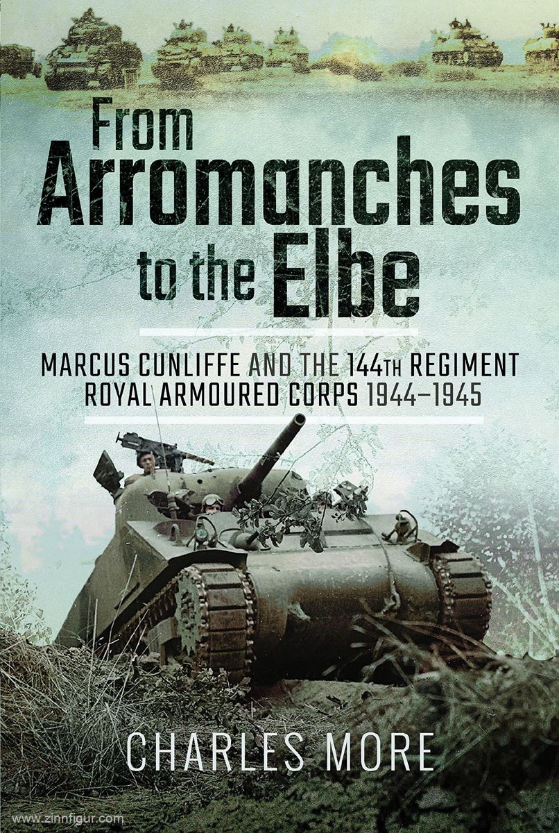 Frontline Books More, Charles: From Arromanches to the Elbe. Marcus Cunliffe and the 144th Regiment Royal Armoured Corps 1944-1945