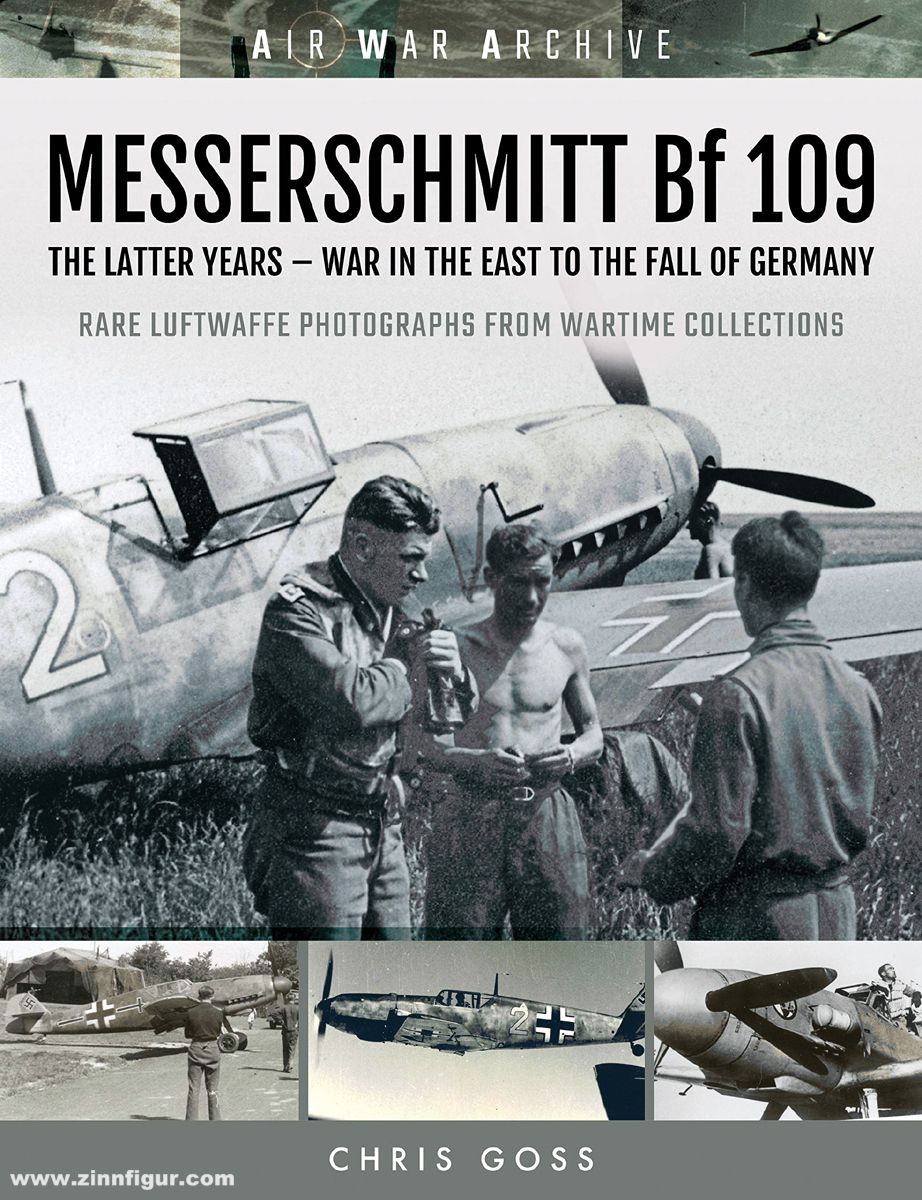 Frontline Books Goss, Chris: Messerschmitt Bf 109. The Later Years - War in the East to the Fall of Germany. Rare Luftwaffe Photographs from Wartime Collections