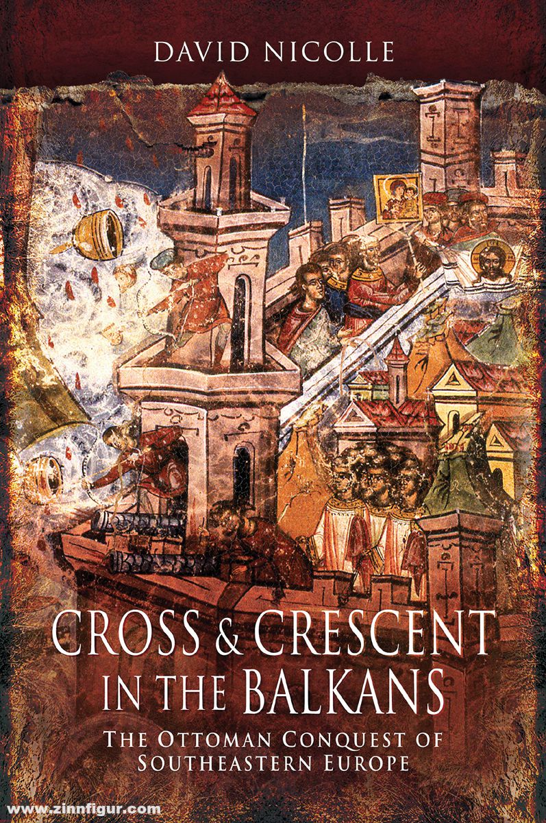 Pen & Sword Books Nicolle, David: Cross & Crescent in the Balkans. The Ottoman Conquest of Southeastern Europe