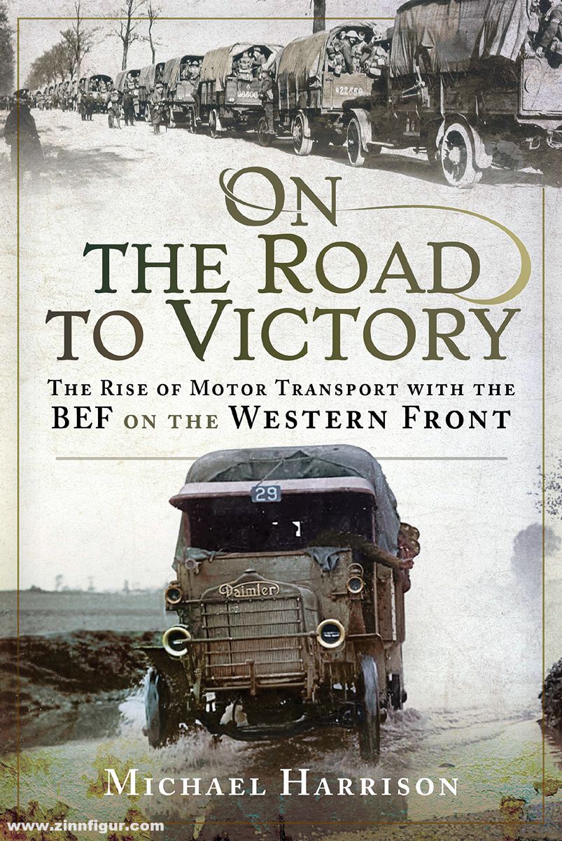 Pen & Sword Books Harrison, Michael: On the Road to Victory. The Rise of Motor Transport with the BEF on the Western Front