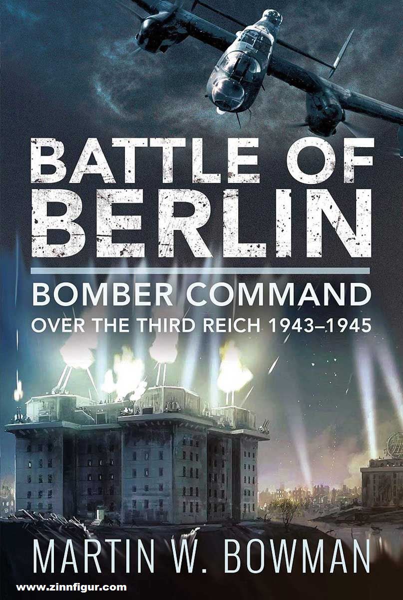 Pen & Sword Books Bowman, Martin W.: The Battle of Berlin. Bomber Command over the Third Reich 1943-1945