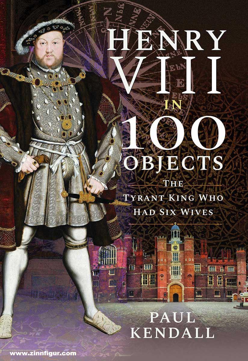 Frontline Books Kendall, Paul: Henry VIII in 100 Objects. The Tyrant King Who Had Six Wives