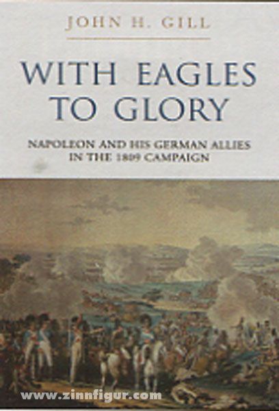 Frontline Books Gill, J. H.: With Eagles to Glory. Napoleon and his german Allies in the 1809 Campaign