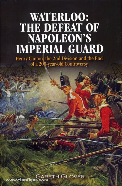 Frontline Books Glover, G.: Waterloo: The Defeat of Napoleon's Imperial Guard. Henry Clinton, the 2nd Division and the End of a 200-year Old Controversy