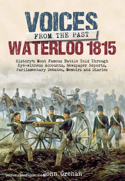 Frontline Books Grehan, J.: Voices from the Past. Waterloo 1815. History's most famous battle told through eyewitness accounts, newspaper reports, parliamentary debates, memoirs and diaries