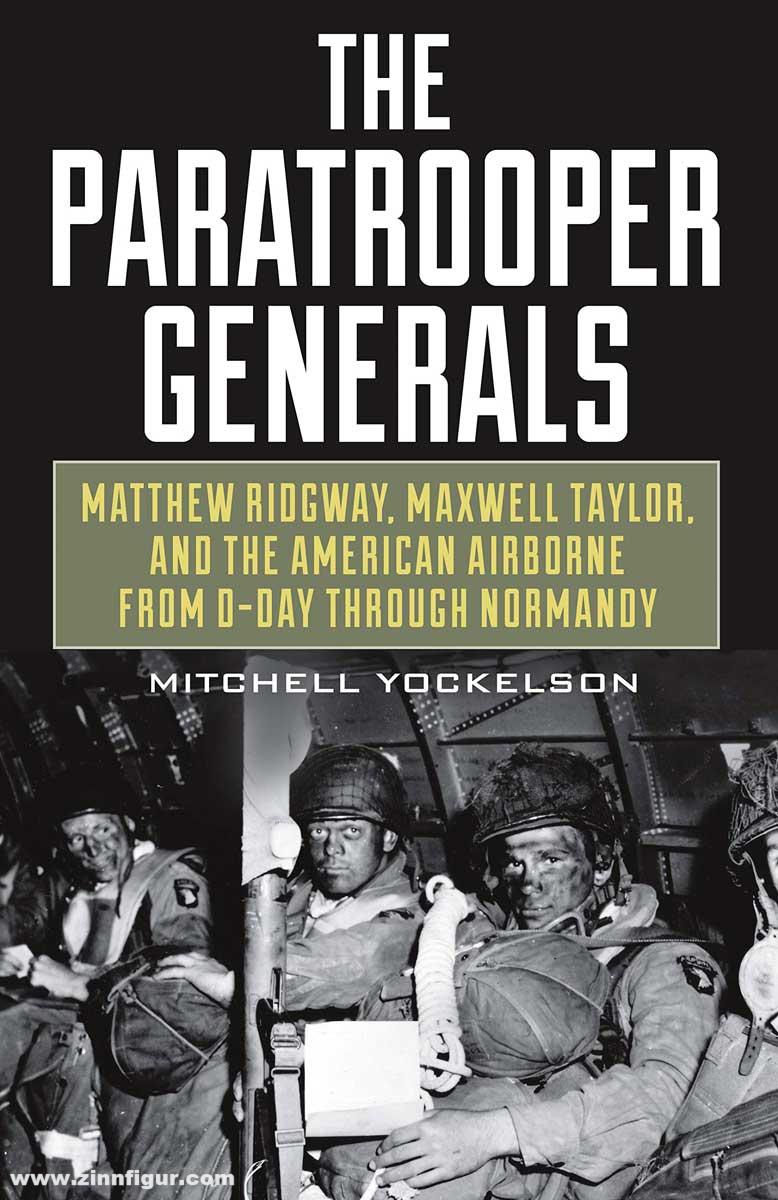 Stackpole Books Yockelson, Mitchell: The Paratrooper Generals. Matthew Ridgway, Maxwell Taylor, and the American Airborne from D-Day Through Normandy