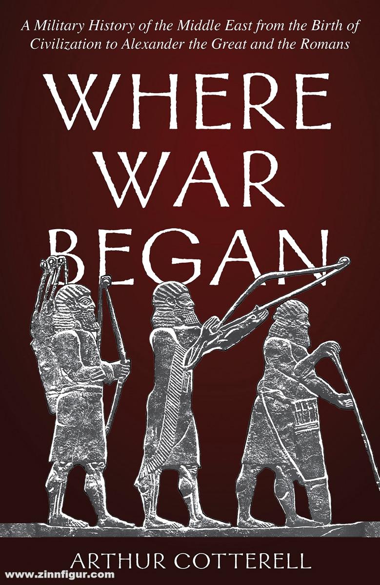 Stackpole Books Cotterell, Arthur: Where War Began. A Military History of the Middle East from the Birth of Civilization to Alexander the Great and the Romans