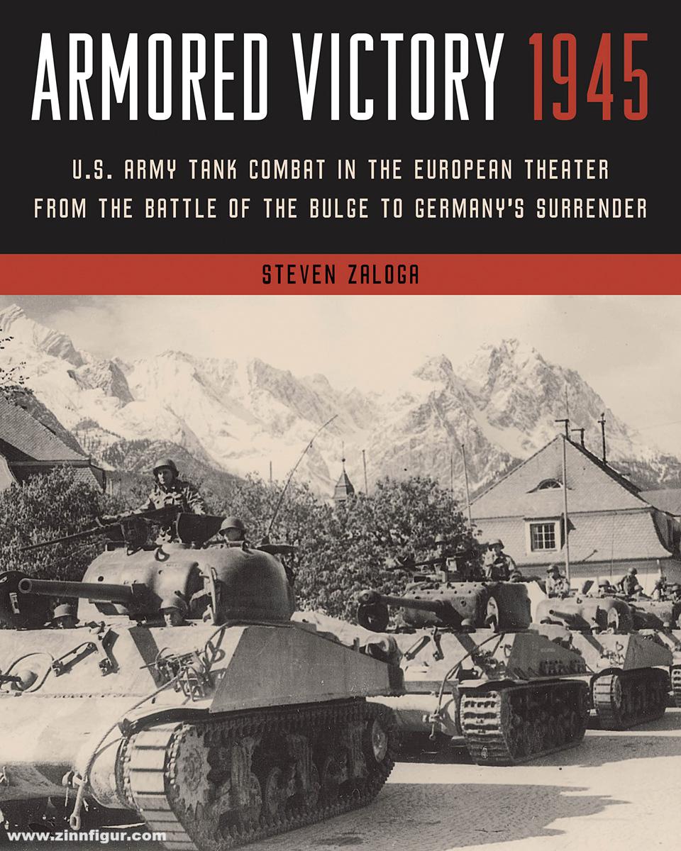 Stackpole Books Zaloga, Steven J.: Armored Victory 1945. U.S. Army Tank Combat in the European Theater from the Battle of the Bulge to Germany's Surrender