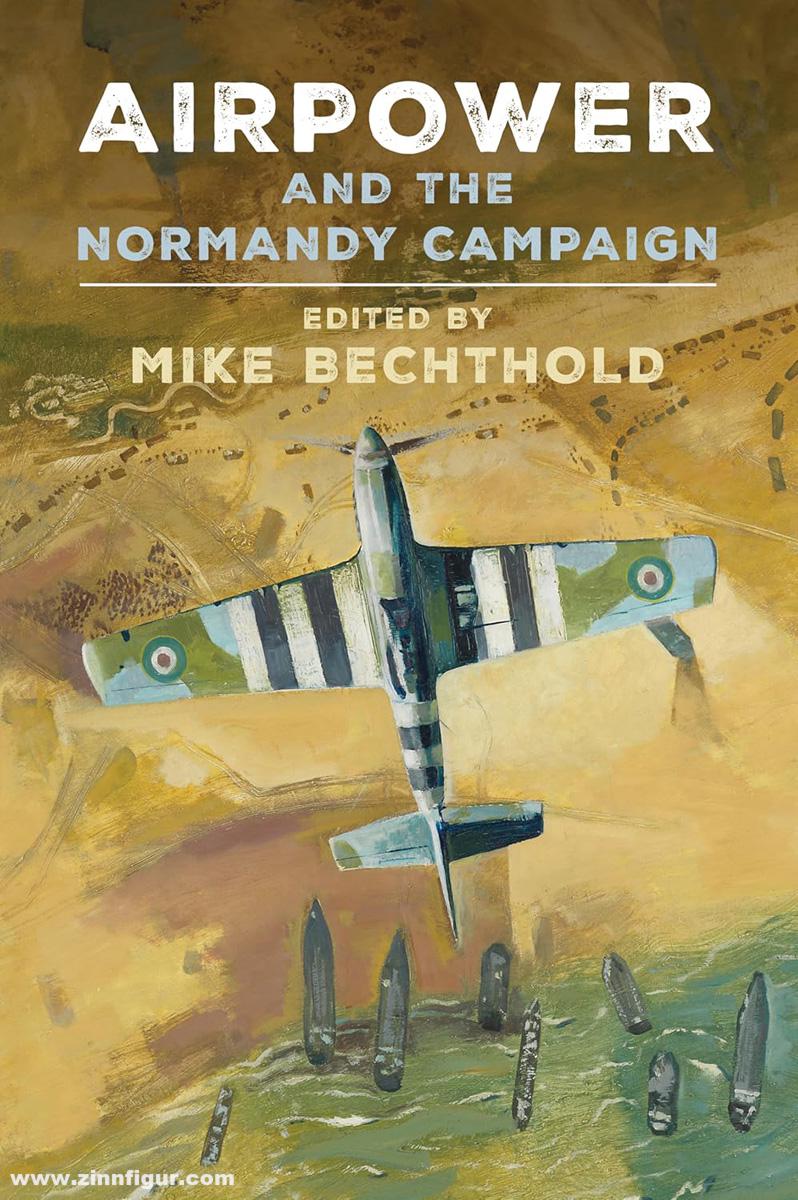 Naval Institute Press Bechthold, Mike (Hrsg.): Airpower and the Normandy Campaign