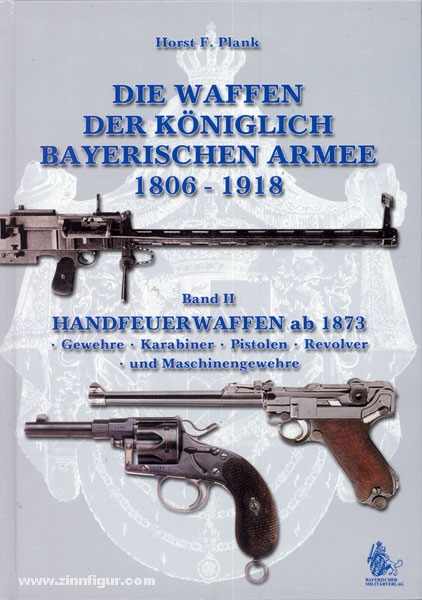 VDM Verlag Plank, H. F.: Die Waffen der Königlich Bayerischen Armee 1806-1918. Band 2: Handfeuerwaffen ab 1873. Gewehre - Karabiner -Pistolen - Revolver und Maschinengewehre