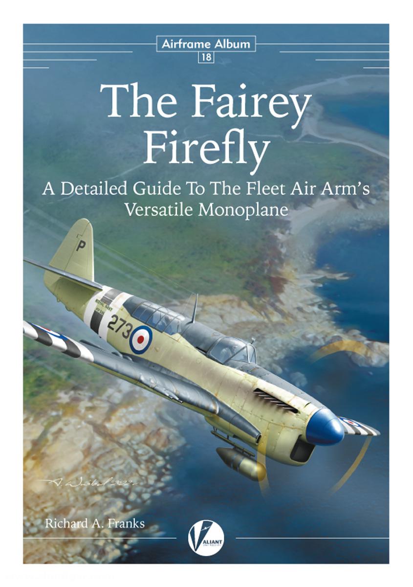 Valiant Wings Publ. Franks, Richard A.: The Fairey Firefly. A Detailed Guide to the Fleet Air Arm's Versatile Monoplane