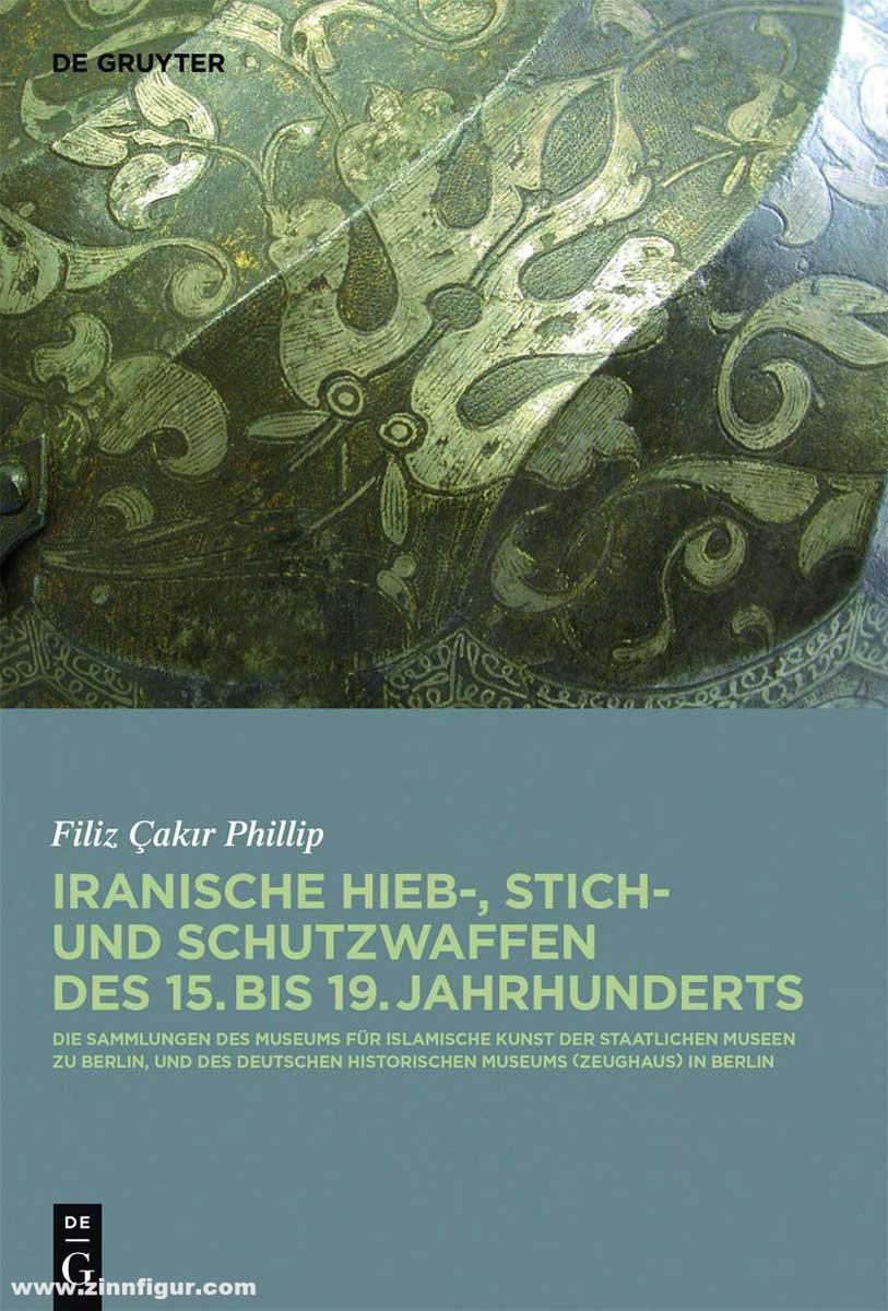 Walter de Gruyter Verlag Phillip, Filiz Cakir: Iranische Hieb-, Stich- und Schutzwaffen des 15. bis 19. Jahrhunderts. Die Sammlungen des Museums für Islamische Kunst der Staatlichen Museen zu Berlin und des Deutschen Historischen Museums (Zeughaus) in Ber