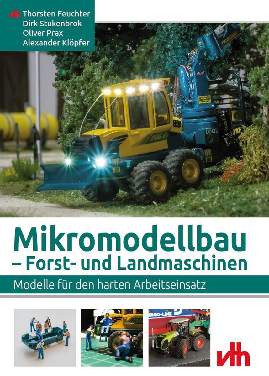 VTH - Verlag für Technik und Handwerk Feuchter, Thorsten/Stukenbrok, Dirk/Prax, Oliver/Klöpfer, Alexander: Mikromodellbau. Forst- und Landmaschinen. Modelle für den harten Arbeitseinsatz