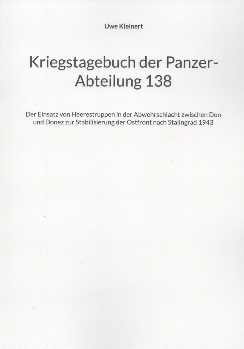 Eigenverlag Uwe Kleinert Kleinert, Uwe (Hrsg.): Rückschau. Band 4: Kriegstagebuch der Panzer-Abteilung 138 und der Einsatz von Heerestruppen in der Abwehrschlacht zwischen Don und Donez zur Stabilisierung der Ostfront nach Stalingrad 1943
