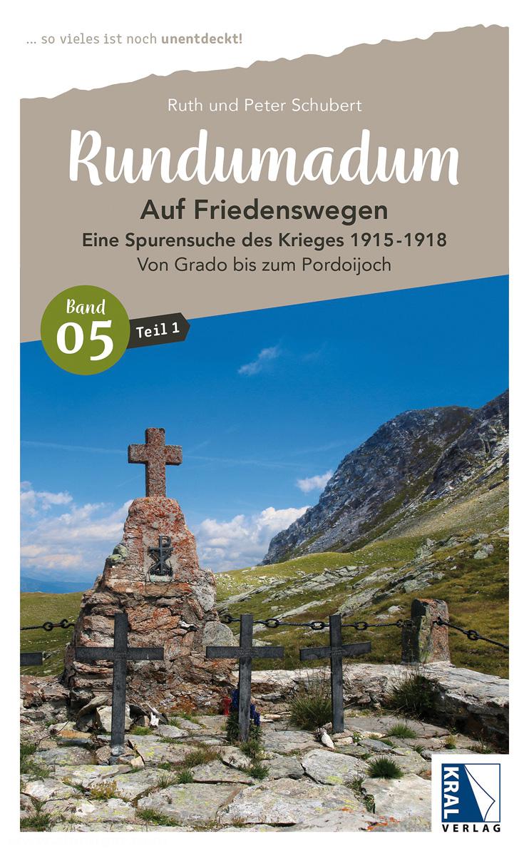 KRAL Verlag Schubert, Peter/Schubert, Ruth: Rundumadum. Band 5, Teil 1: Auf Friedenswegen. Eine Spurensuche des Krieges 1915-1918. Von Grado bis zum Pordoijoch