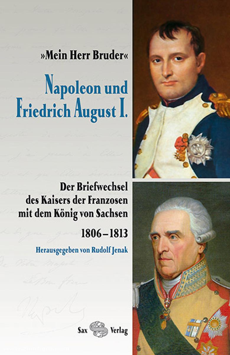 Sax-Verlag Jenak, R. (Hrsg.): Mein Herr Bruder... Napoleon und Friedrich August I. Der Briefwechsel des Kaisers der Franzosen mit dem König von Sachsen (1806-1813)