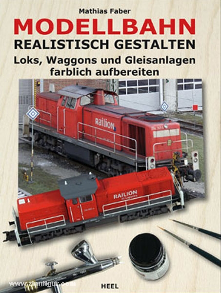 Heel Verlag Faber, M.: Modellbahn realistisch gestalten. Loks, Waggons und Gleisanlagen farblich aufbereiten