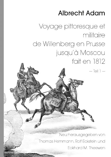 Hemmann, T./Eckstein R./Theewen. E.M.: Albrecht Adam - Voyage pittoresque et militaire de Willenberg en Prusse jusqu’à Moscou fait en 1812 - Teil 1