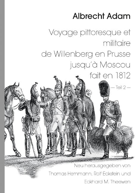 Hemmann, T./Eckstein R./Theewen. E.M.: Albrecht Adam - Voyage pittoresque et militaire de Willenberg en Prusse jusqu’à Moscou fait en 1812 - Teil 2