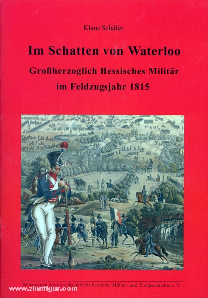 Schäfer, K.: Im Schatten von Waterloo. Großherzoglich Hessisches Militär im Feldzugsjahr 1815