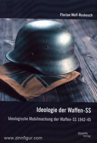 Wolf-Roskosch, F-: Ideologie der Waffen-SS. Ideologische Mobilmachung der Waffen-SS 1942-45