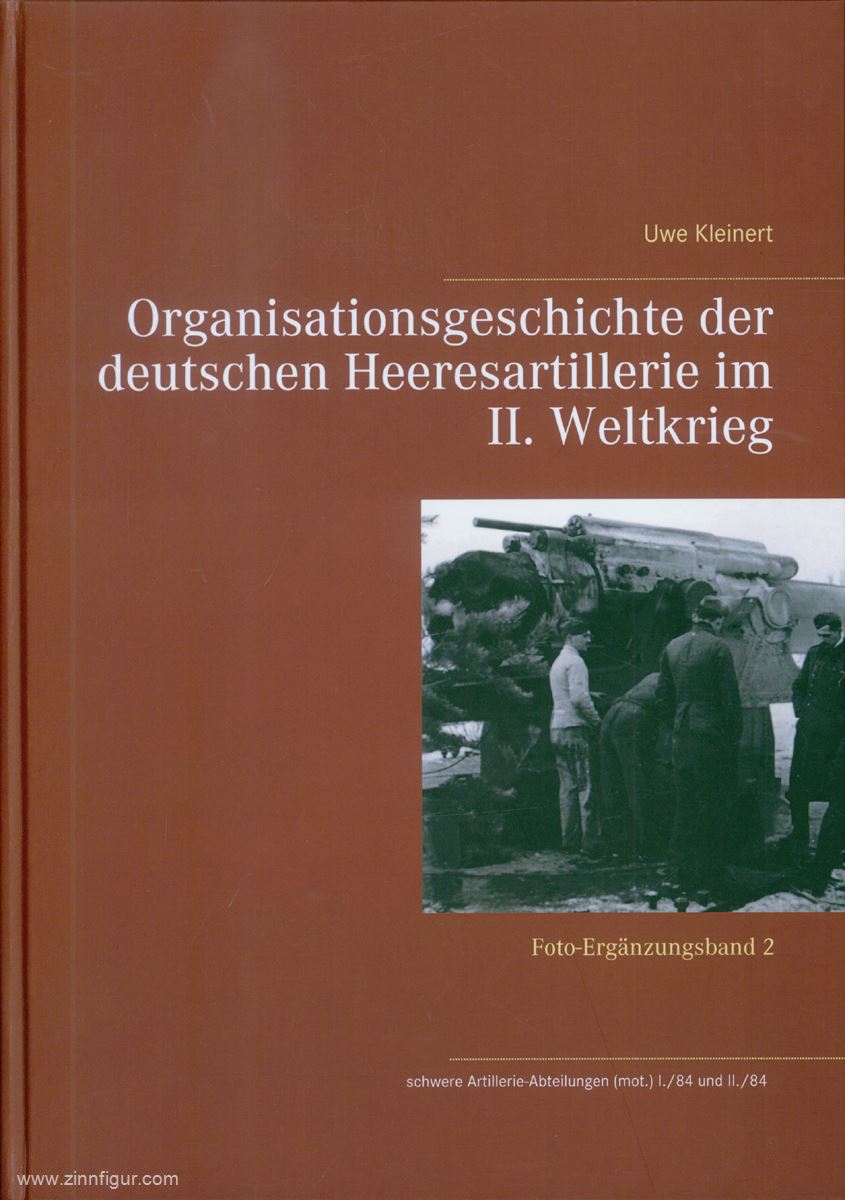 Eigenverlag Uwe Kleinert Kleinert, Uwe: Organisationsgeschichte der deutschen Heeresartillerie im II. Weltkrieg: Foto-Ergänzungsband 2: schwere Artillerie-Abteilungen (mot.) I./84 und II./84