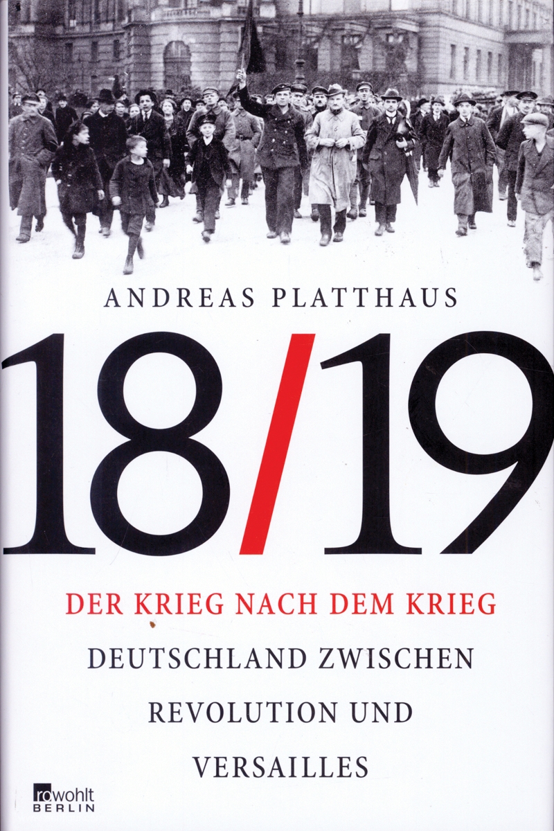 Platthaus, Andreas: 18/19. Der Krieg nach dem Krieg. Deutschland zwischen Revolution und Versailles