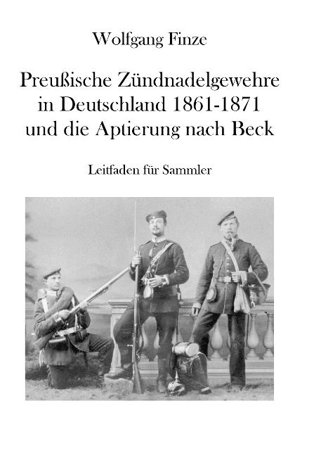 Finze, Wolfgang: Preußische Zündnadelgewehre in Deutschland 1861 - 1871 und die Aptierung nach Beck