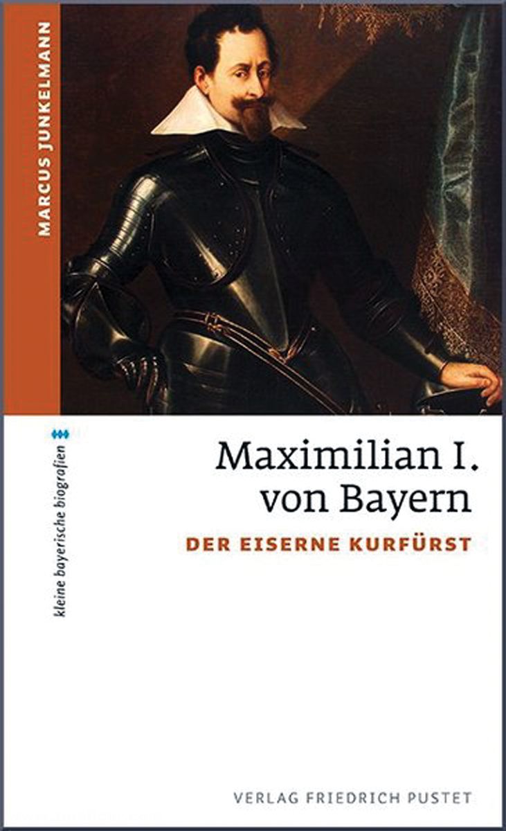 Friedrich Pustet Verlag Junkelmann, Marcus: Maximilian I. von Bayern. Der eiserne Kurfürst