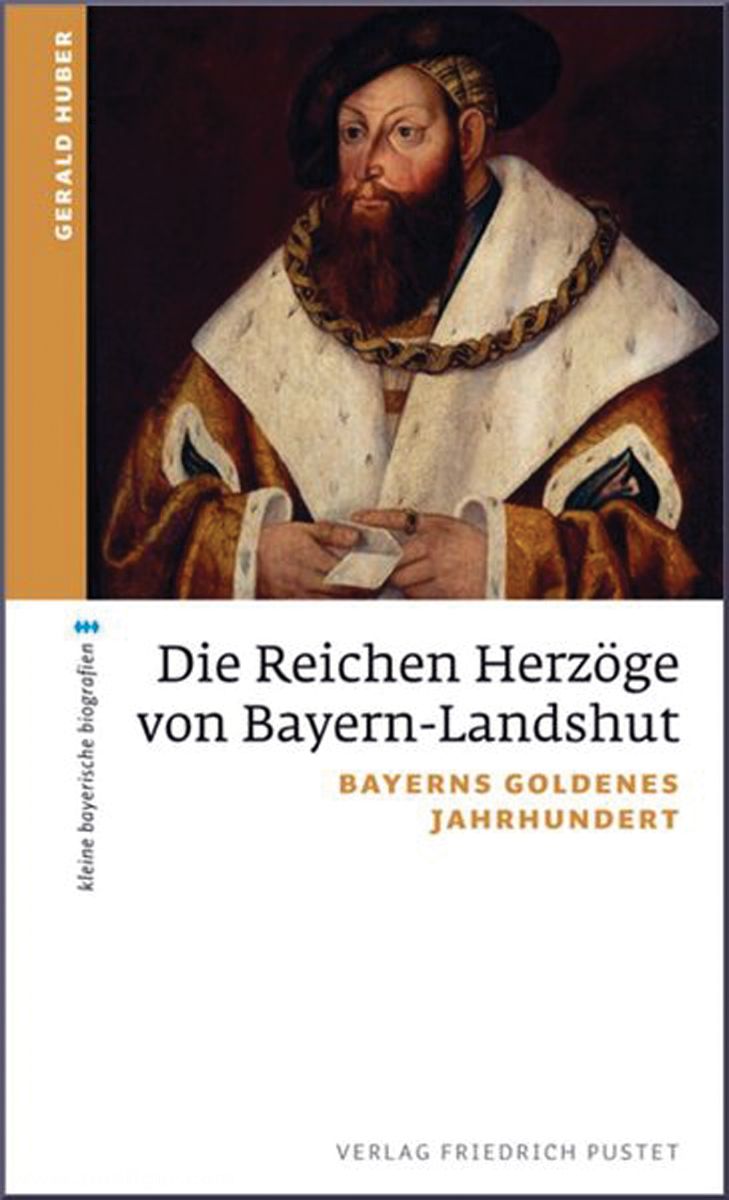 Friedrich Pustet Verlag Huber, Gerald: Die reichen Herzöge von Bayern-Landshut.Bayerns goldenes Jahrhundert