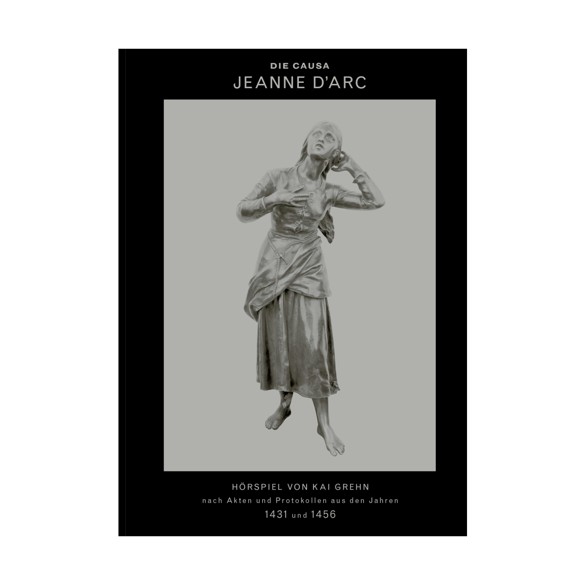 Kai Grehn: Die Causa Jeanne d'Arc - Hörspiel in drei Teilen nach Akten und Protokollen aus den Jahren 1431 und 1456